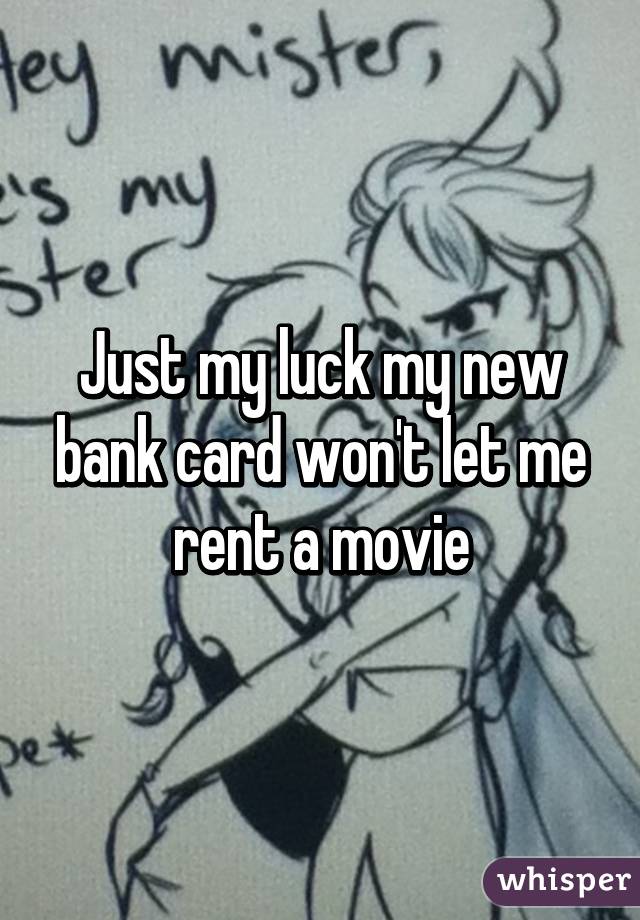 Just my luck my new bank card won't let me rent a movie