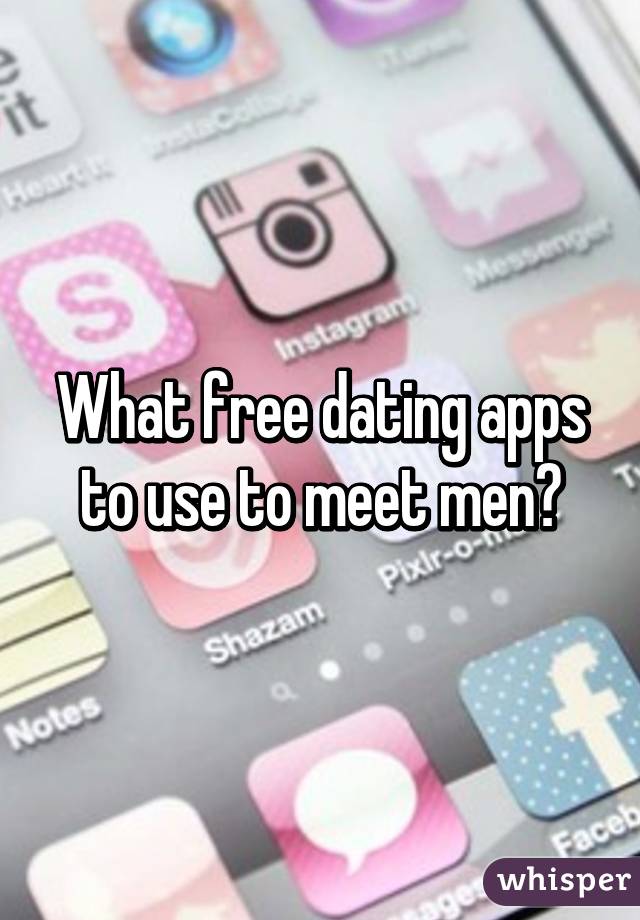 What free dating apps to use to meet men?