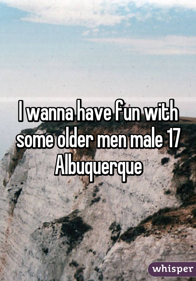 I wanna have fun with some older men male 17 Albuquerque