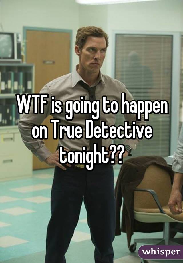 WTF is going to happen on True Detective tonight??