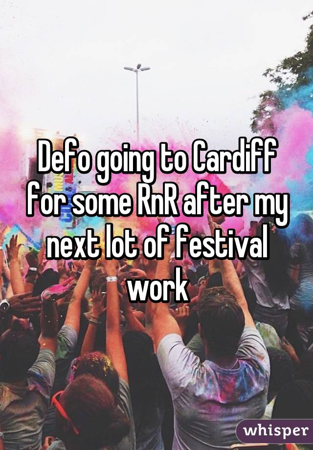 Defo going to Cardiff for some RnR after my next lot of festival work