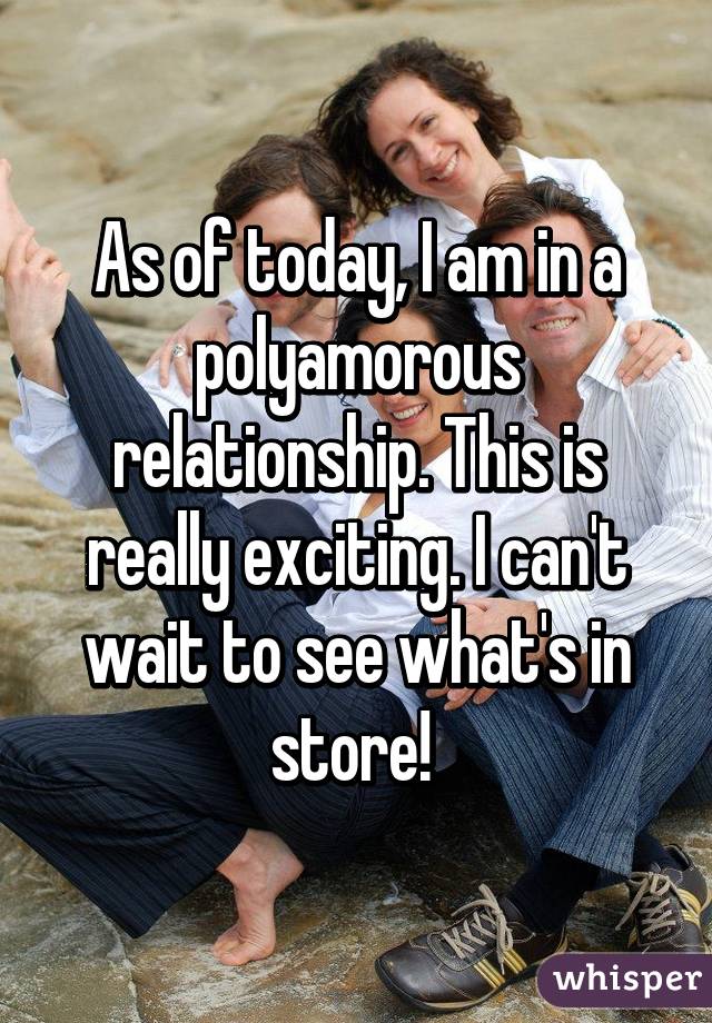 As of today, I am in a polyamorous relationship. This is really exciting. I can't wait to see what's in store! 