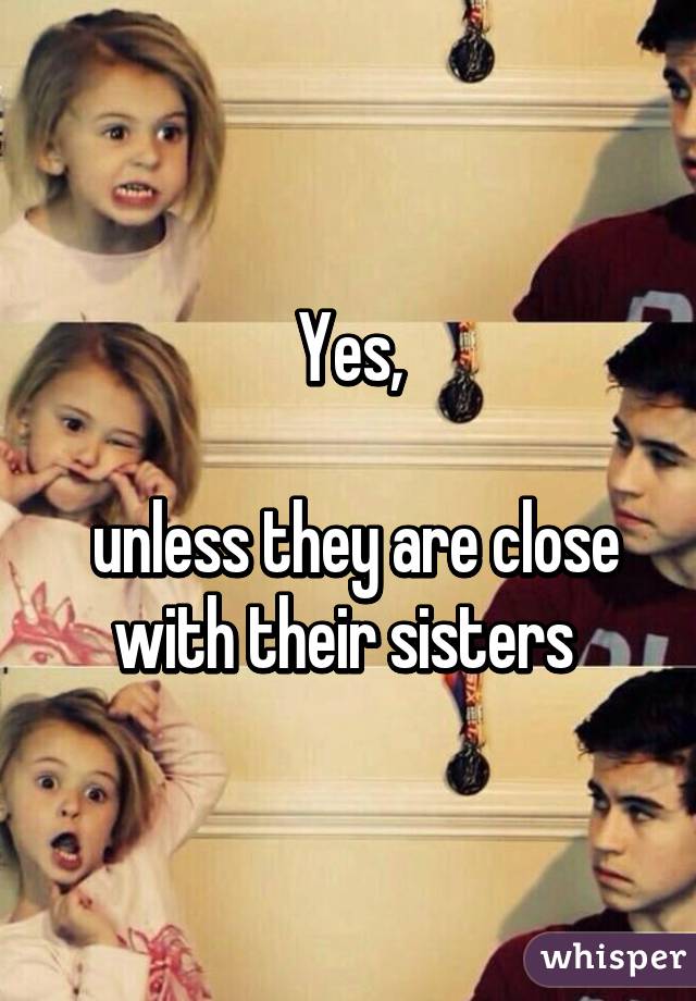 Yes,

 unless they are close with their sisters 