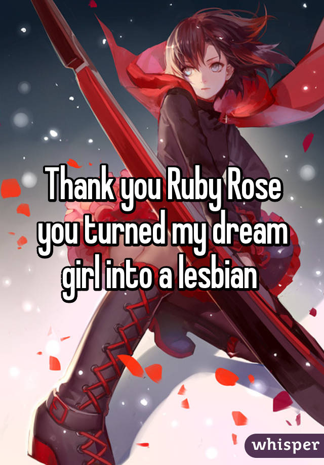 Thank you Ruby Rose you turned my dream girl into a lesbian 