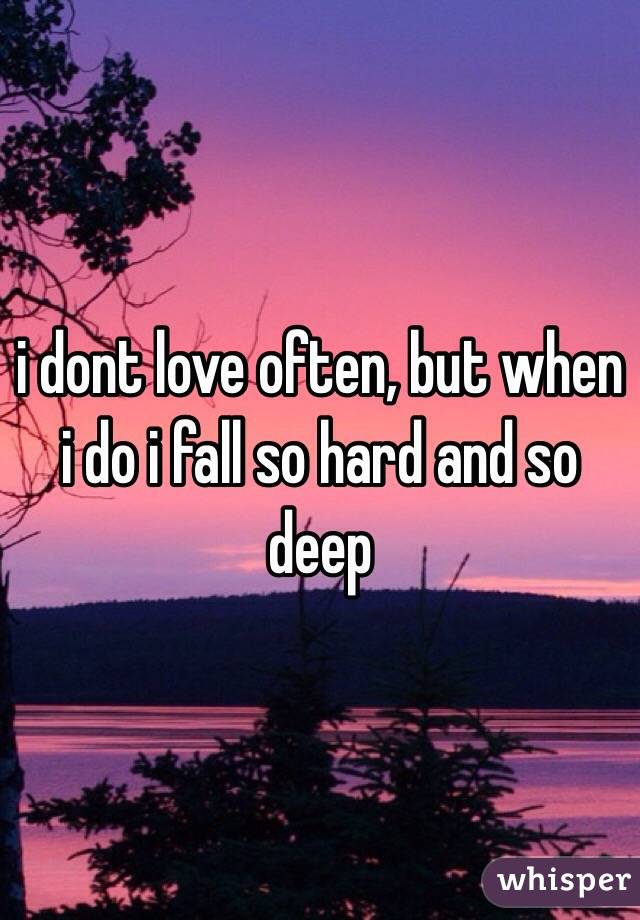 i dont love often, but when i do i fall so hard and so deep 