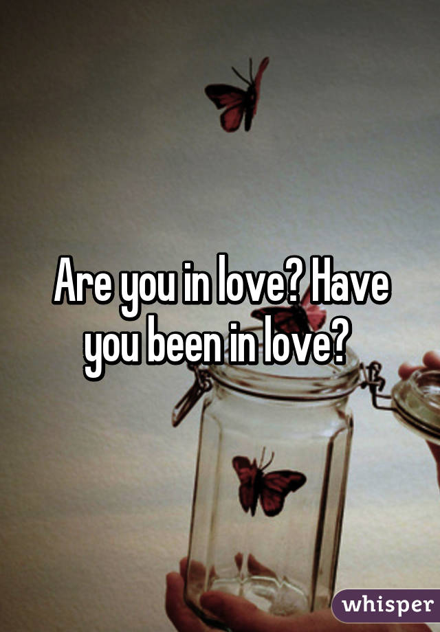 Are you in love? Have you been in love? 