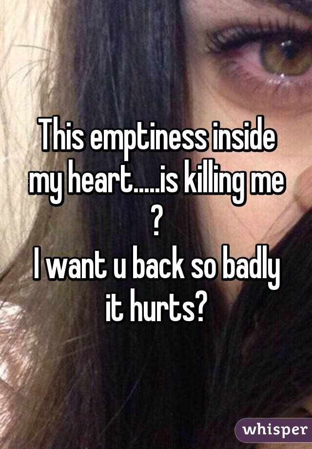 This emptiness inside my heart.....is killing me 😢
I want u back so badly it hurts💔