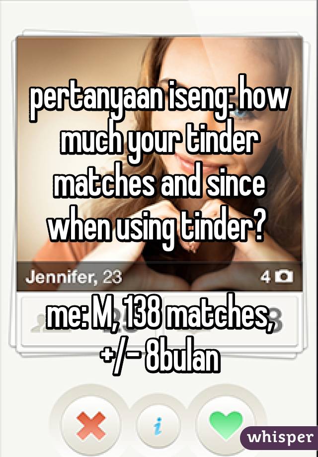 pertanyaan iseng: how much your tinder matches and since when using tinder? 

me: M, 138 matches, +/- 8bulan