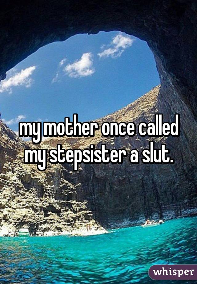 my mother once called my stepsister a slut.