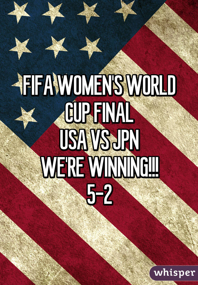 FIFA WOMEN'S WORLD CUP FINAL
USA VS JPN
WE'RE WINNING!!!
5-2