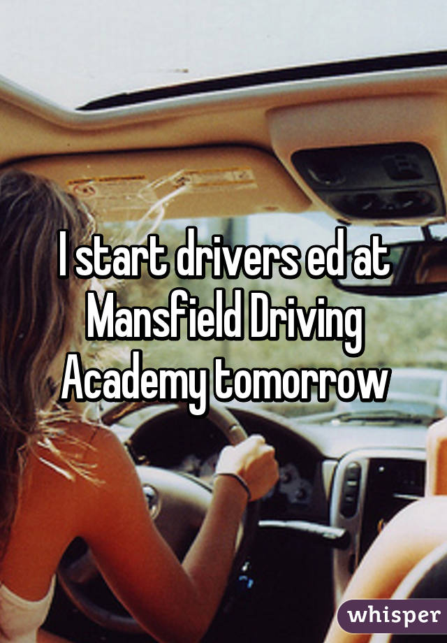 I start drivers ed at Mansfield Driving Academy tomorrow