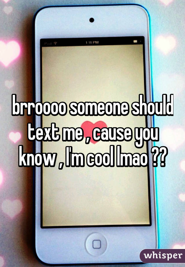 brroooo someone should text me , cause you know , I'm cool lmao 😂😂