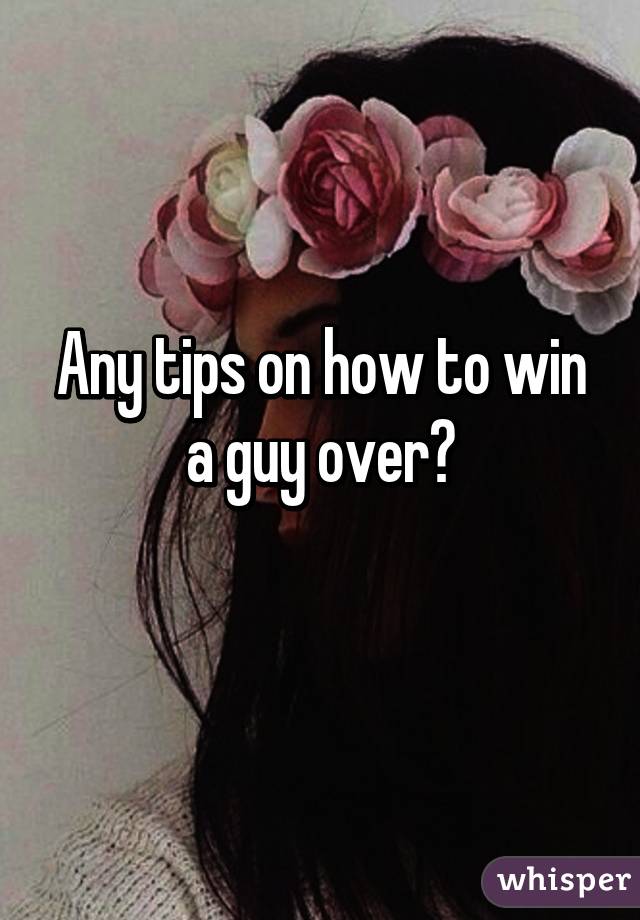 Any tips on how to win a guy over?
