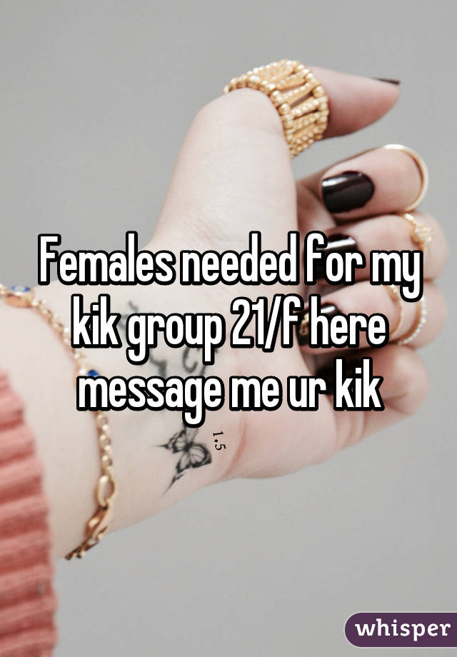 Females needed for my kik group 21/f here message me ur kik