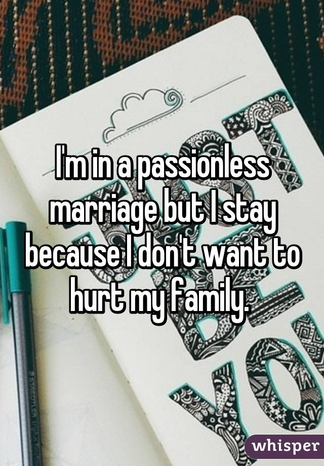 I'm in a passionless marriage but I stay because I don't want to hurt my family. 