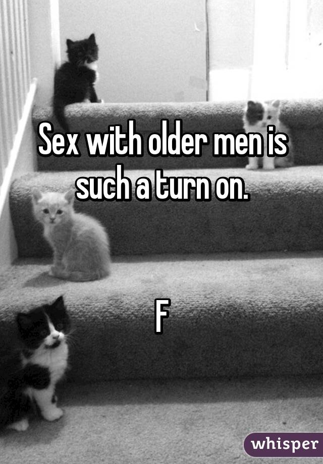 Sex with older men is such a turn on.


F