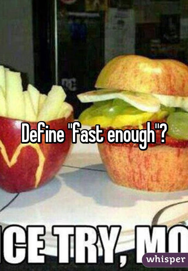 Define "fast enough"?