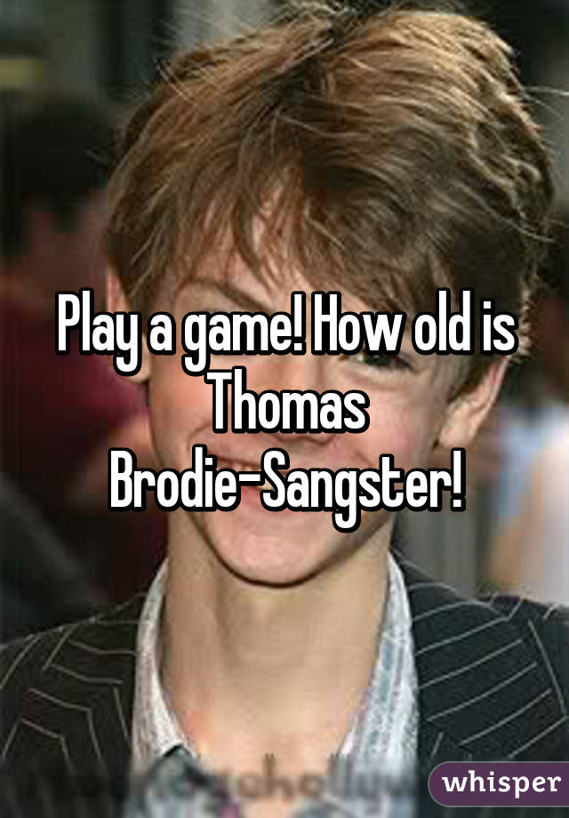 Play a game! How old is
Thomas Brodie-Sangster!