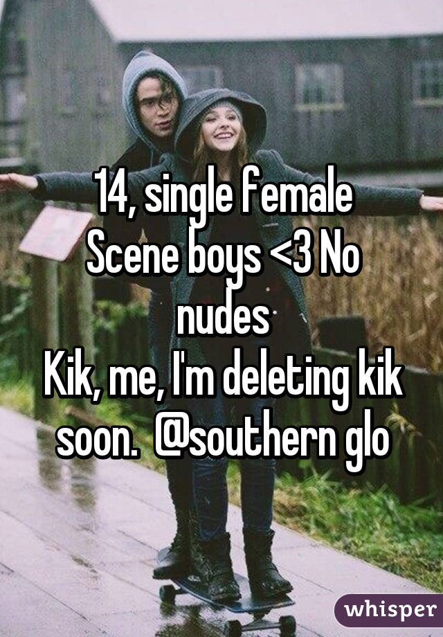 14, single female
Scene boys <3 No nudes
Kik, me, I'm deleting kik soon.  @southern glo