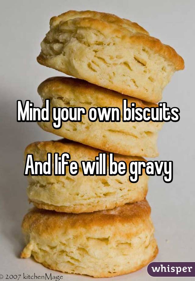 Mind your own biscuits

And life will be gravy