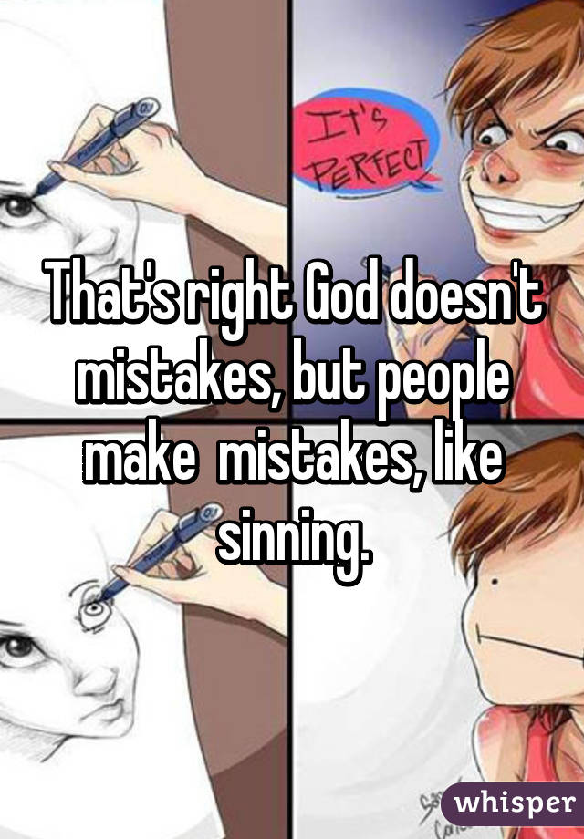 That's right God doesn't mistakes, but people make  mistakes, like sinning.