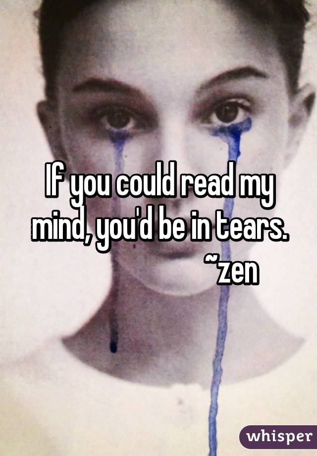 If you could read my mind, you'd be in tears.
                        ~zen