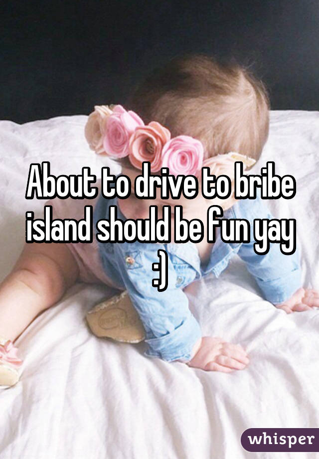 About to drive to bribe island should be fun yay :)