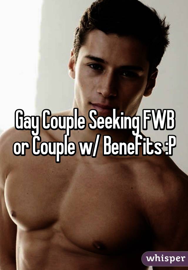 Gay Couple Seeking FWB or Couple w/ Benefits :P