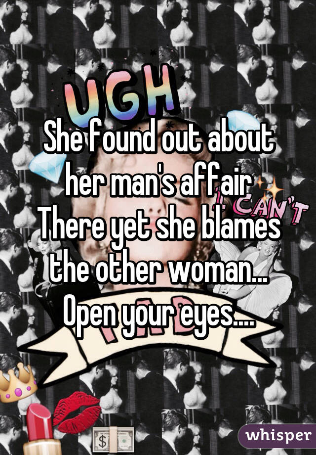 She found out about her man's affair
There yet she blames the other woman...
Open your eyes....