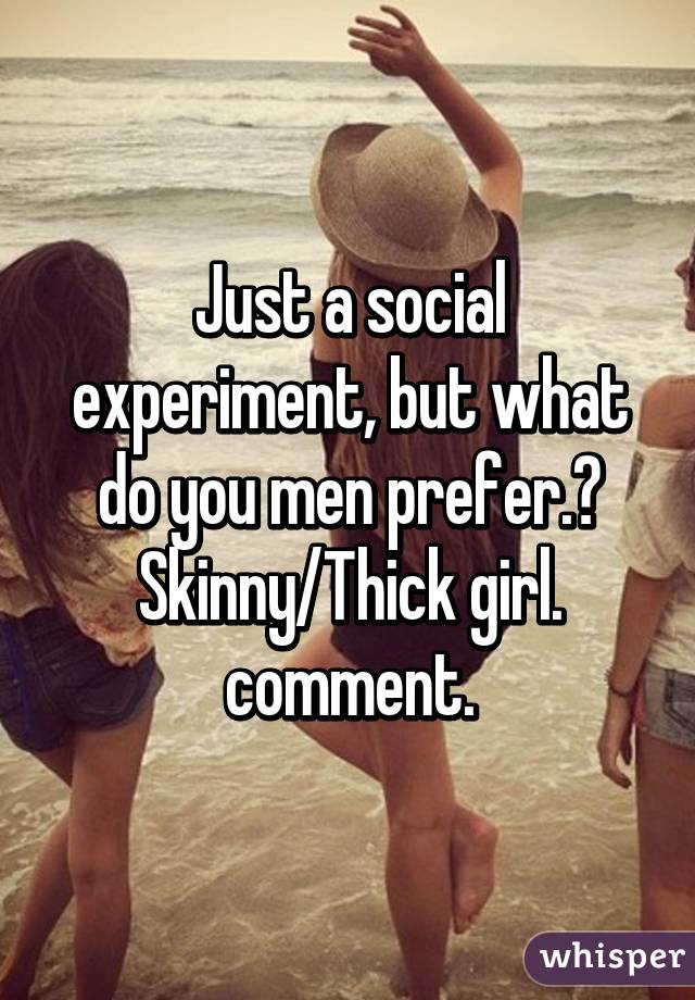 Just a social experiment, but what do you men prefer.?
Skinny/Thick girl.
comment.