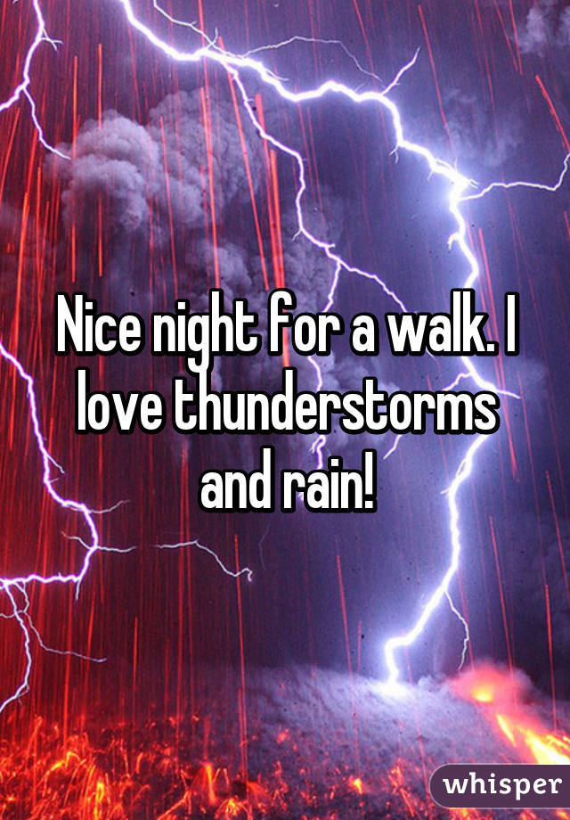 Nice night for a walk. I love thunderstorms and rain!