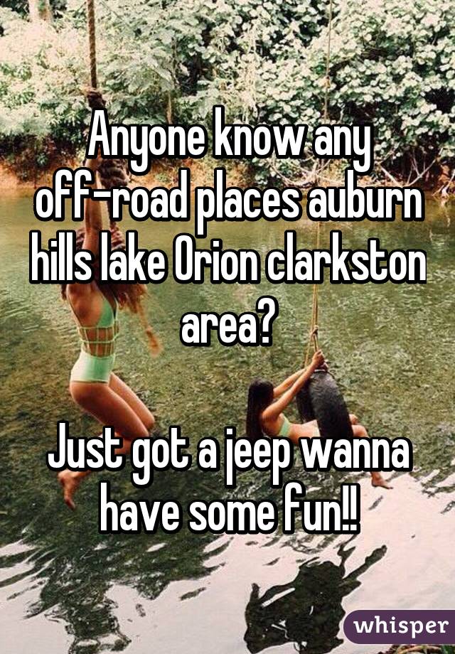 Anyone know any off-road places auburn hills lake Orion clarkston area?

Just got a jeep wanna have some fun!!