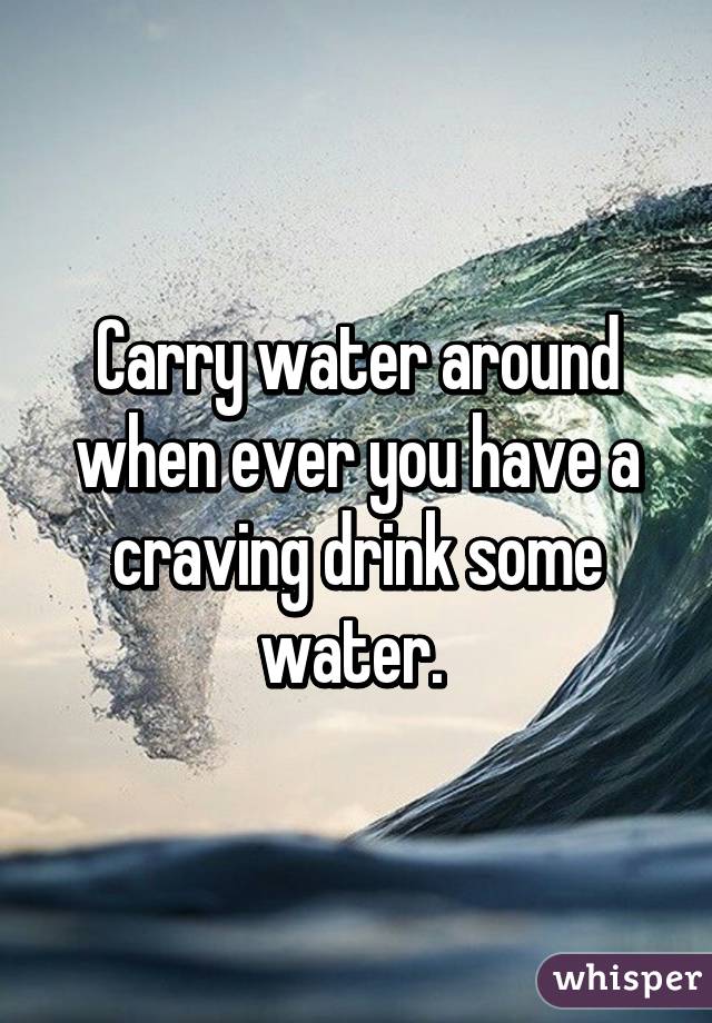 Carry water around when ever you have a craving drink some water. 