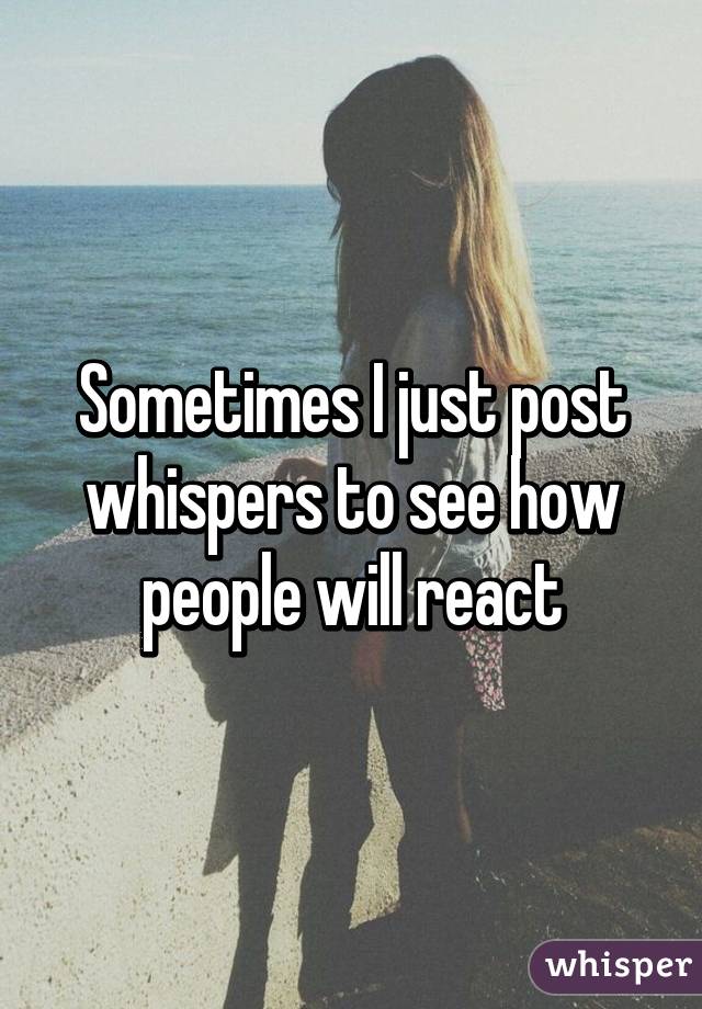 Sometimes I just post whispers to see how people will react