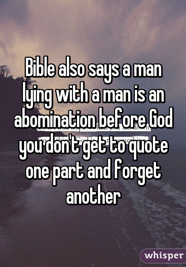 Bible also says a man lying with a man is an abomination before God you don't get to quote one part and forget another