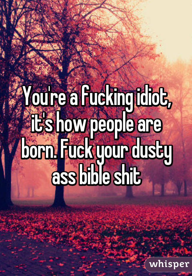 You're a fucking idiot, it's how people are born. Fuck your dusty ass bible shit