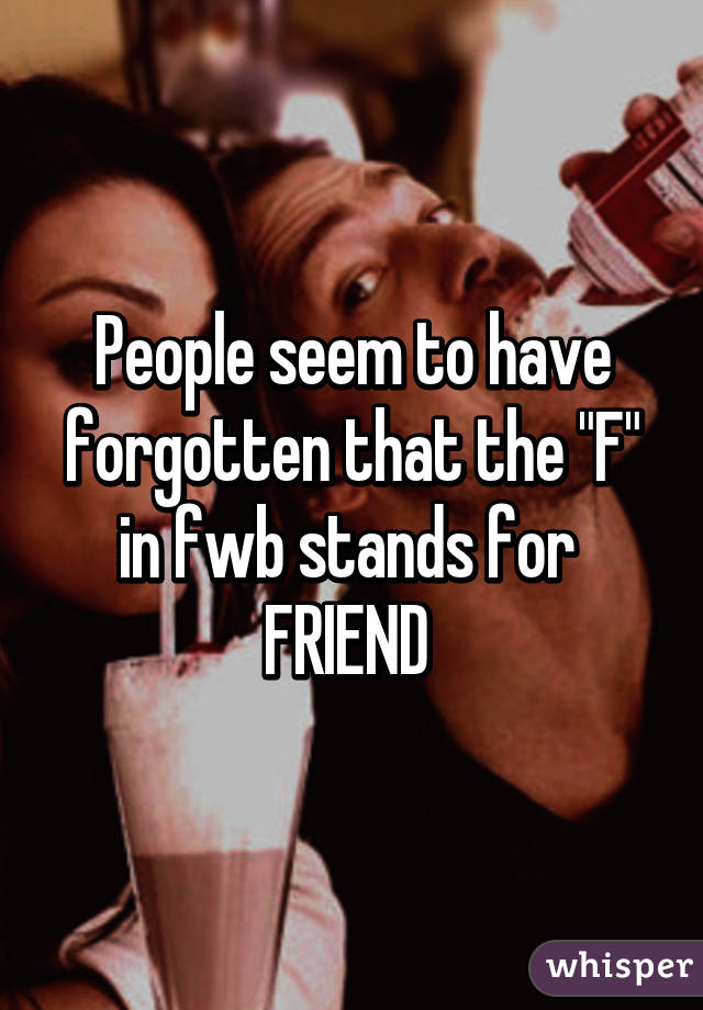 People seem to have forgotten that the "F" in fwb stands for 
FRIEND 