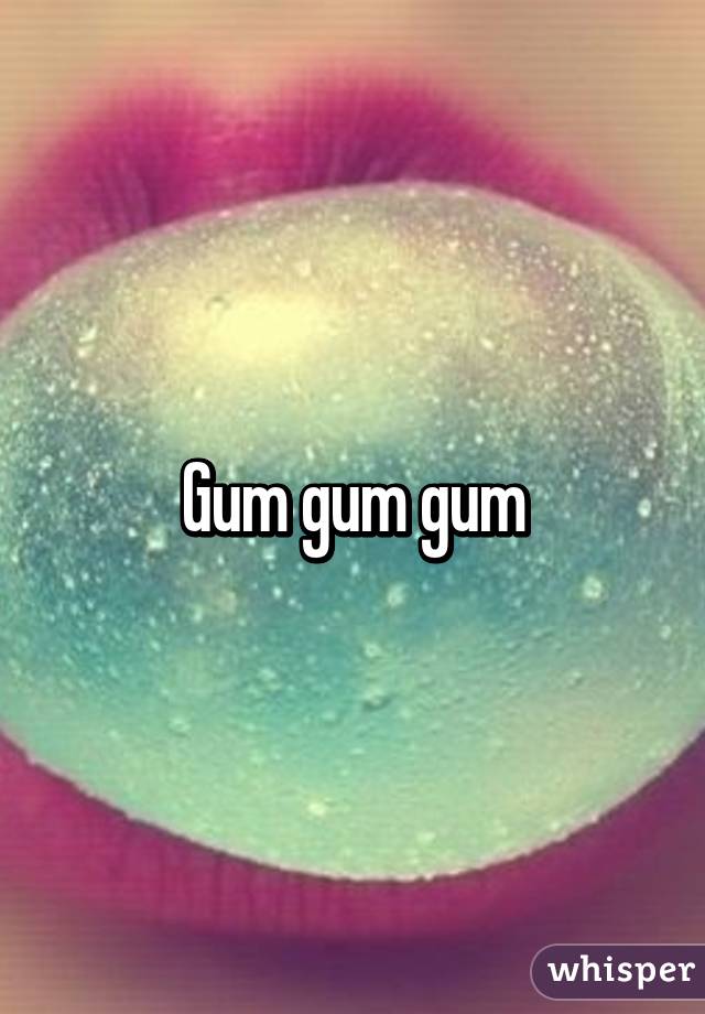 Gum gum gum