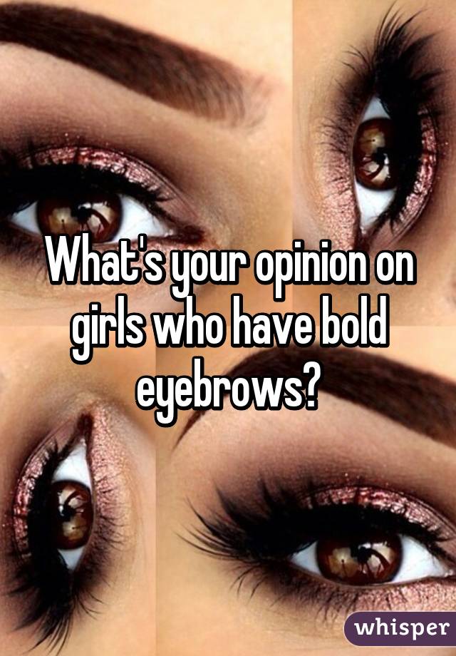 What's your opinion on girls who have bold eyebrows?