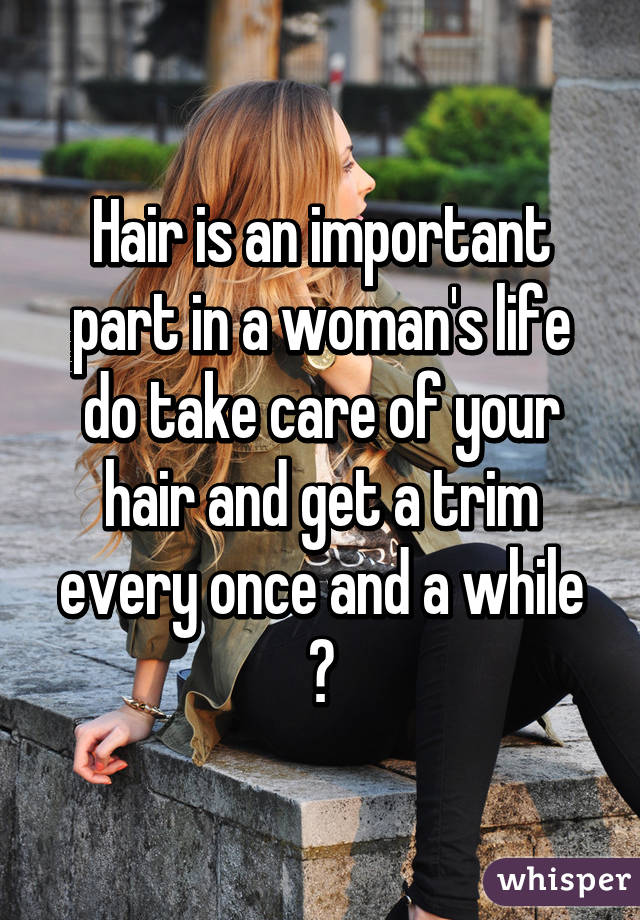 Hair is an important part in a woman's life do take care of your hair and get a trim every once and a while 💇