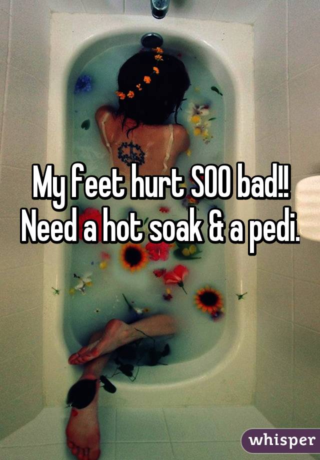 My feet hurt SOO bad!! Need a hot soak & a pedi. 