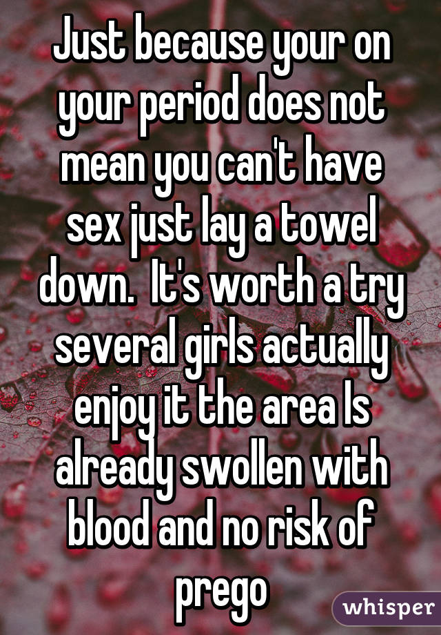 Just because your on your period does not mean you can't have sex just lay a towel down.  It's worth a try several girls actually enjoy it the area Is already swollen with blood and no risk of prego