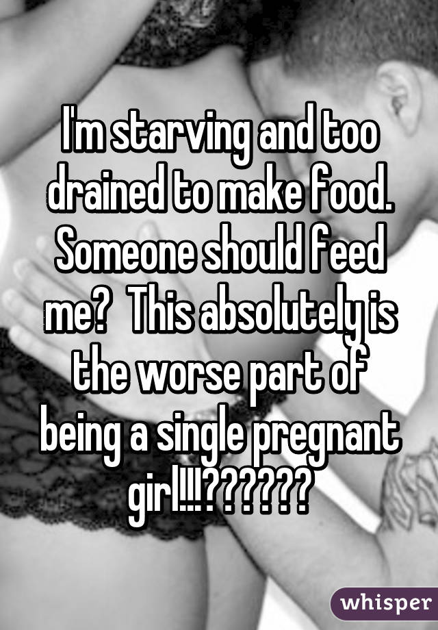 I'm starving and too drained to make food. Someone should feed me?  This absolutely is the worse part of being a single pregnant girl!!!😔🍴🍔🍕🍝🍨