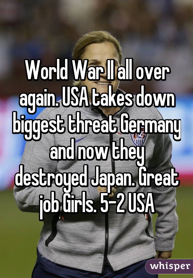 World War II all over again. USA takes down biggest threat Germany and now they destroyed Japan. Great job Girls. 5-2 USA