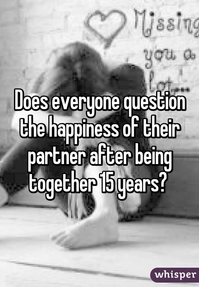 Does everyone question the happiness of their partner after being together 15 years? 