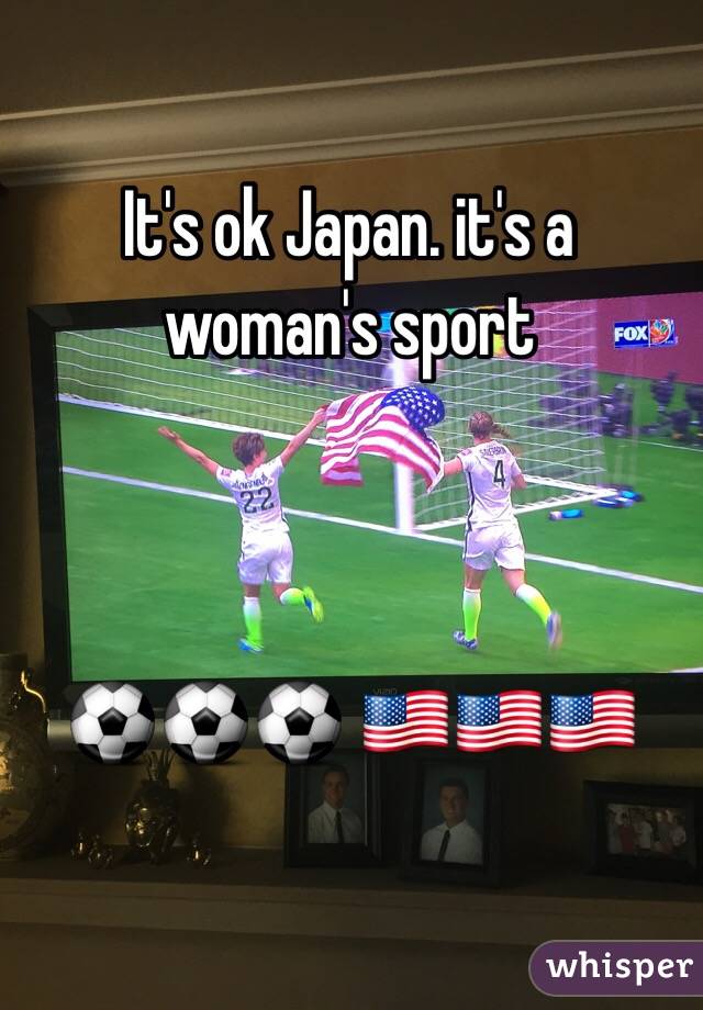 It's ok Japan. it's a woman's sport 



⚽️⚽️⚽️ 🇺🇸🇺🇸🇺🇸