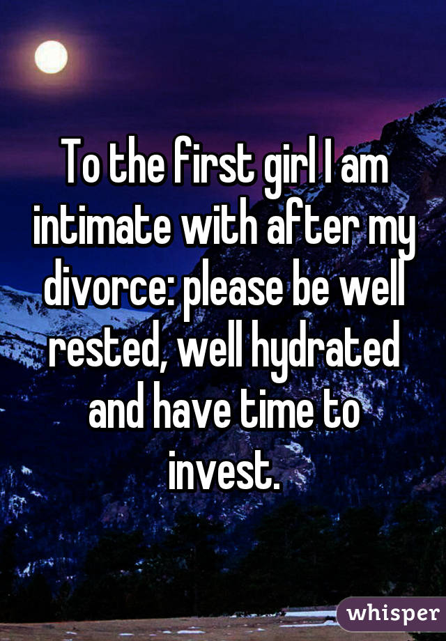 To the first girl I am intimate with after my divorce: please be well rested, well hydrated and have time to invest.