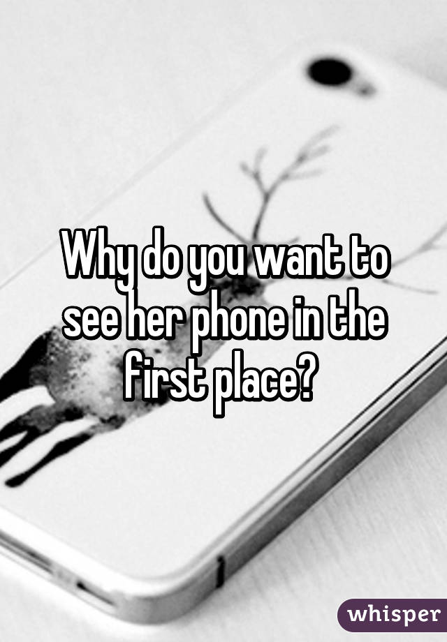 Why do you want to see her phone in the first place? 