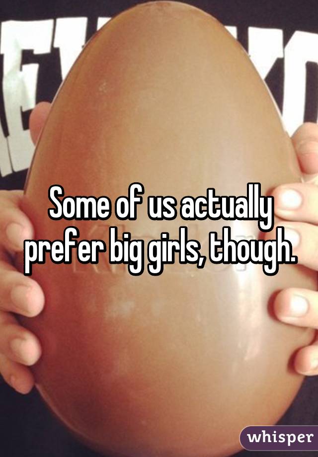 Some of us actually prefer big girls, though.