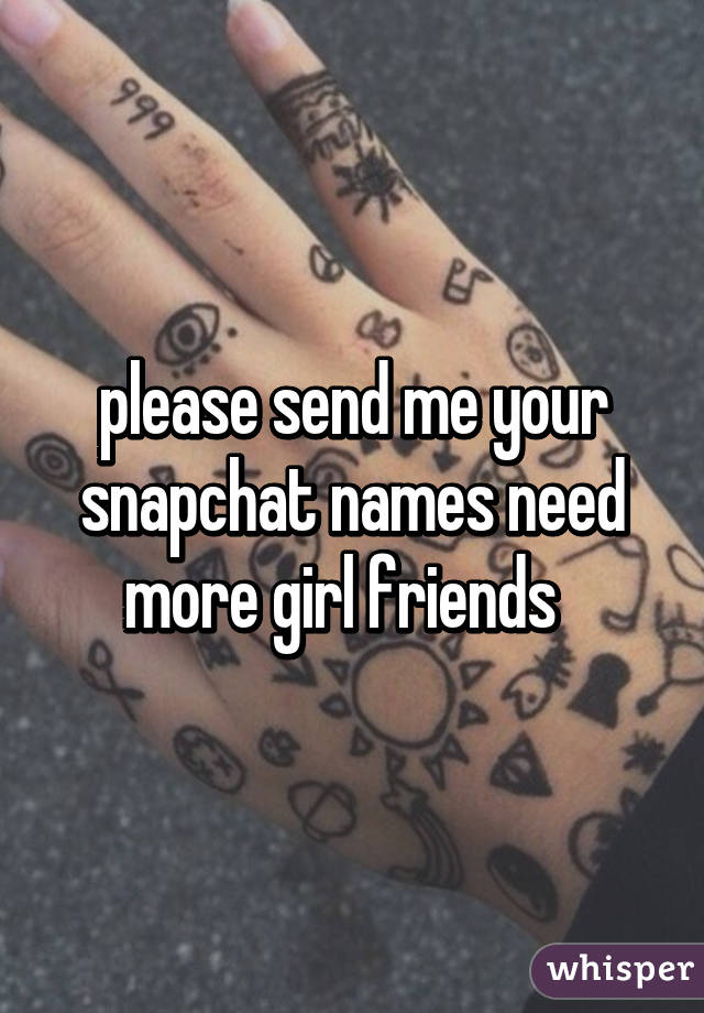 please send me your snapchat names need more girl friends  